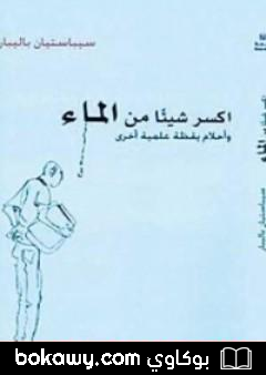 كتاب اكسر شيئاً من الماء – وأحلام يقظة علمية أخرى