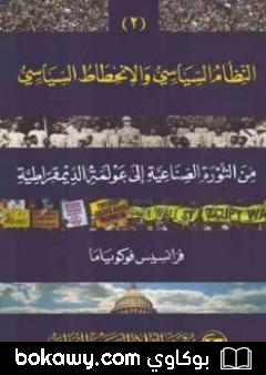 كتاب النظام السياسي والانحطاط السياسي من الثورة الصناعية إلى عولمة الديموقراطية الجزء الثاني