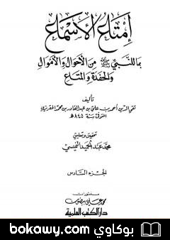 كتاب إمتاع الأسماع بما للنبي صلى الله عليه وسلم من الأحوال والأموال والحفدة المتاع – الجزء السادس